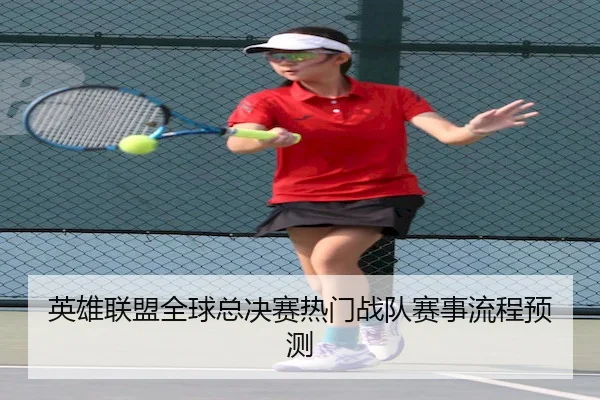 英雄联盟全球总决赛热门战队赛事流程预测